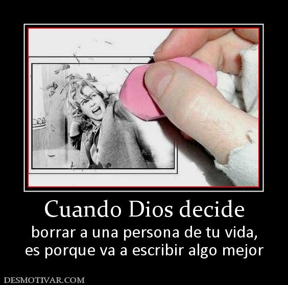 Cuando Dios decide borrar a una persona de tu vida, es porque va a escribir algo mejor
