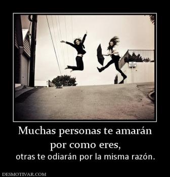 Muchas personas te amarán por como eres, otras te odiarán por la misma razón.
