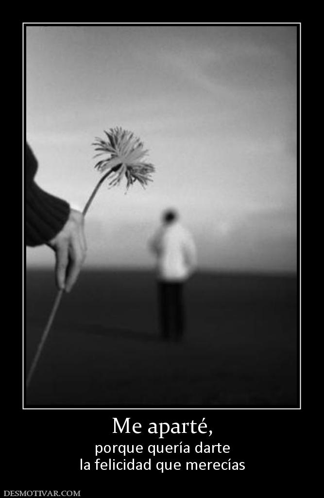 Me aparté, porque quería darte la felicidad que merecías