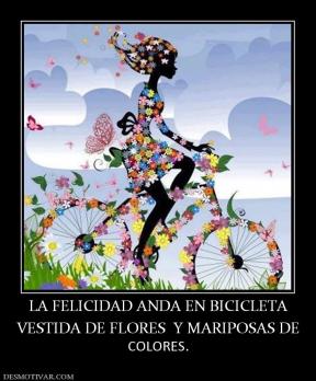 LA FELICIDAD ANDA EN BICICLETA VESTIDA DE FLORES  Y MARIPOSAS DE  COLORES.