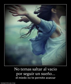 No temas saltar al vacio por seguir un sueño... el miedo no te permite avanzar