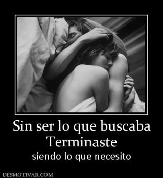 Sin ser lo que buscaba Terminaste  siendo lo que necesito