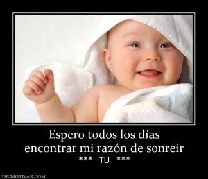 Espero todos los días encontrar mi razón de sonreir ***   TU   ***