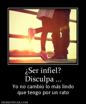 ¿Ser infiel? Disculpa ... Yo no cambio lo más lindo que tengo por un rato