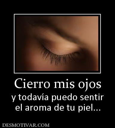 Cierro mis ojos y todavía puedo sentir el aroma de tu piel...