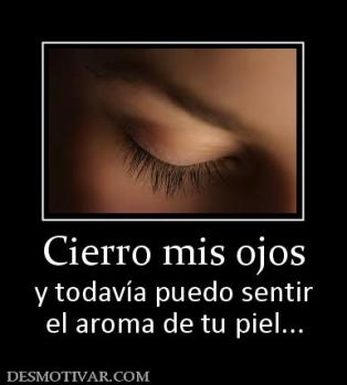 Cierro mis ojos y todavía puedo sentir el aroma de tu piel...