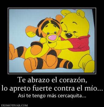 Te abrazo el corazón, lo apreto fuerte contra el mío... Asi te tengo más cercaquita...