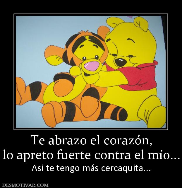 Te abrazo el corazón, lo apreto fuerte contra el mío... Asi te tengo más cercaquita...
