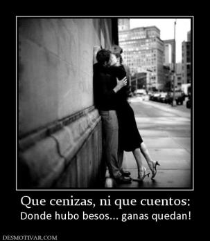 Que cenizas, ni que cuentos: Donde hubo besos... ganas quedan!