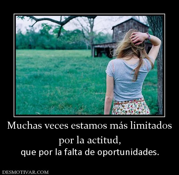 Muchas veces estamos más limitados por la actitud, que por la falta de oportunidades.