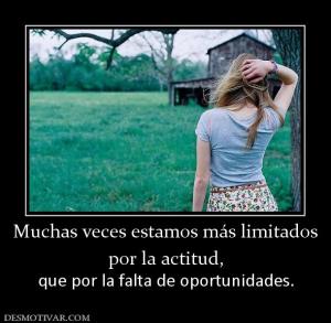 Muchas veces estamos más limitados por la actitud, que por la falta de oportunidades.