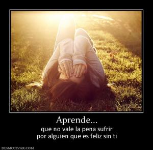 Aprende... que no vale la pena sufrir por alguien que es feliz sin ti