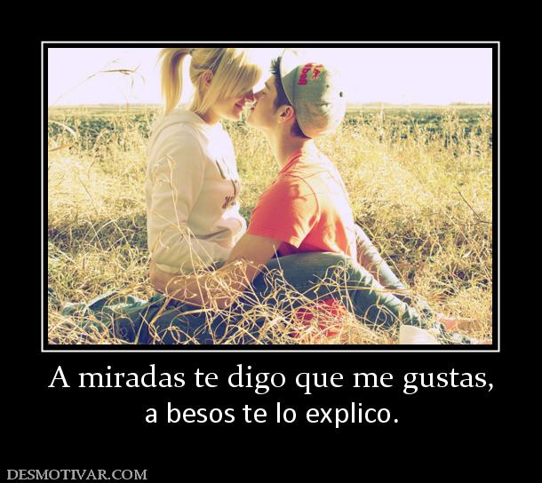 A miradas te digo que me gustas, a besos te lo explico.