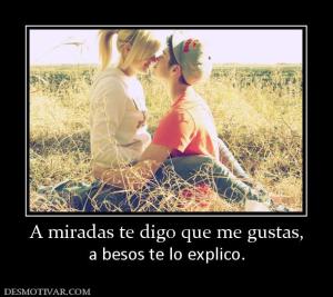 A miradas te digo que me gustas, a besos te lo explico.