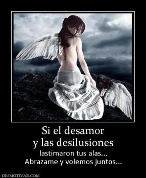 Si el desamor y las desilusiones lastimaron tus alas... Abrazame y volemos juntos...
