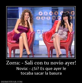 Zorra: - Sali con tu novio ayer! Novia: - ¿Si? Es que ayer le tocaba sacar la basura