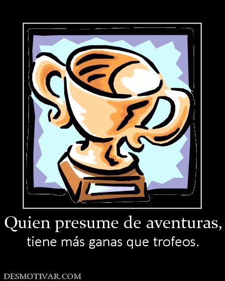 Quien presume de aventuras, tiene más ganas que trofeos.