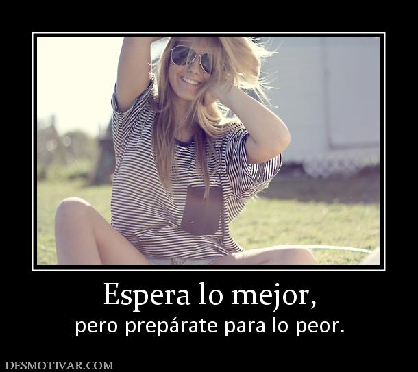 Espera lo mejor, pero prepárate para lo peor.