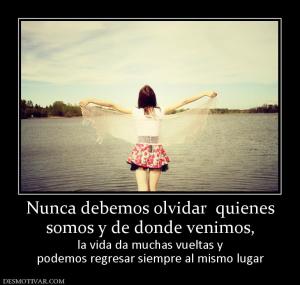 Nunca debemos olvidar  quienes somos y de donde venimos, la vida da muchas vueltas y podemos regresar siempre al mismo lugar