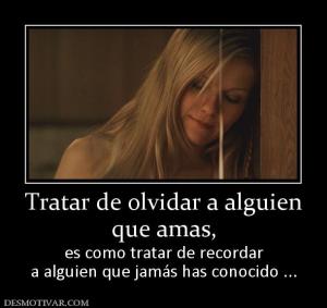 Tratar de olvidar a alguien que amas, es como tratar de recordar a alguien que jamás has conocido ...