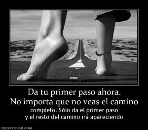 Da tu primer paso ahora. No importa que no veas el camino completo. Sólo da el primer paso y el resto del camino irá apareciendo
