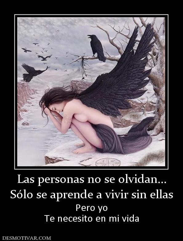 Las personas no se olvidan... Sólo se aprende a vivir sin ellas Pero yo Te necesito en mi vida