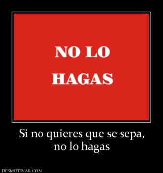 Si no quieres que se sepa, no lo hagas