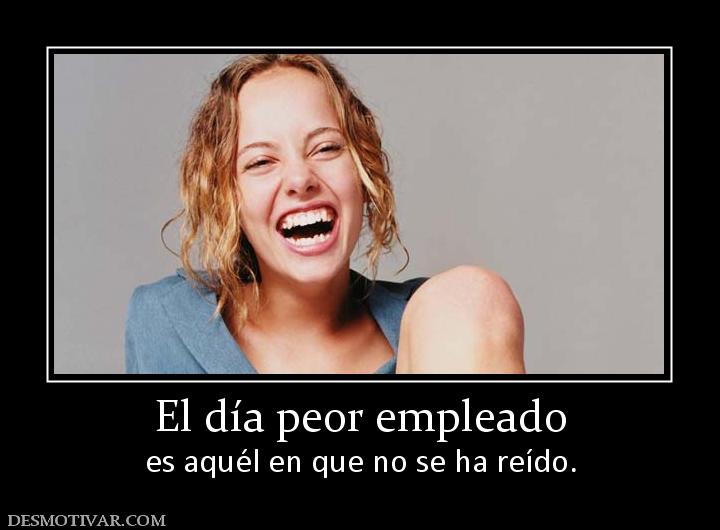 El día peor empleado es aquél en que no se ha reído.