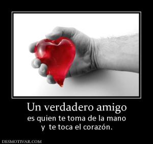 Un verdadero amigo es quien te toma de la mano y  te toca el corazón.