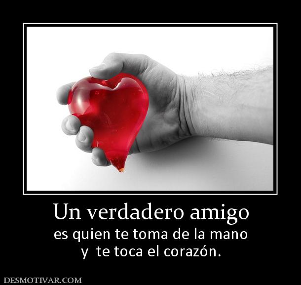 Un verdadero amigo es quien te toma de la mano y  te toca el corazón.