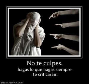 No te culpes, hagas lo que hagas siempre  te criticarán.