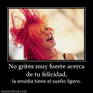 No grites muy fuerte acerca de tu felicidad,  la envidia tiene el sueño ligero.