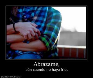 Abrazame, aún cuando no haya frío.
