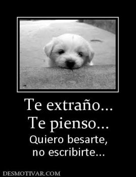 Te extraño... Te pienso... Quiero besarte, no escribirte...