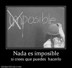Nada es imposible si crees que puedes  hacerlo