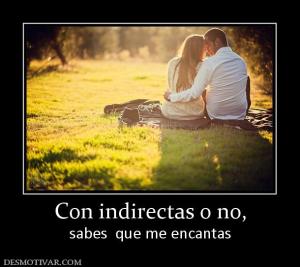 Con indirectas o no, sabes  que me encantas