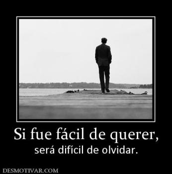 Si fue fácil de querer, será difícil de olvidar.