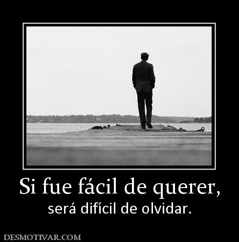 Si fue fácil de querer, será difícil de olvidar.