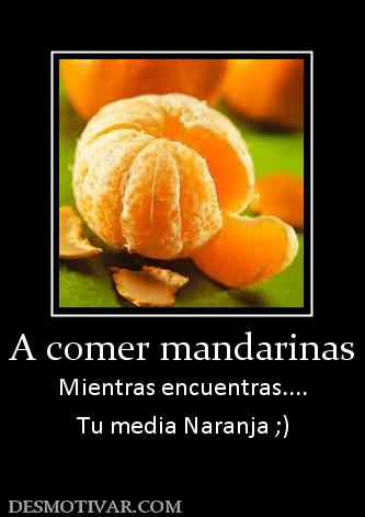 A comer mandarinas Mientras encuentras.... Tu media Naranja ;)
