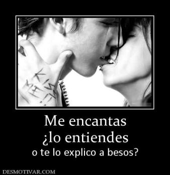 Me encantas ¿lo entiendes  o te lo explico a besos?