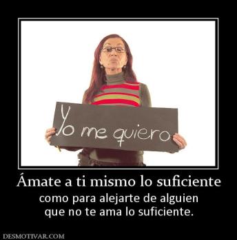 Ámate a ti mismo lo suficiente como para alejarte de alguien que no te ama lo suficiente.
