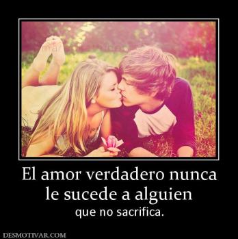 El amor verdadero nunca le sucede a alguien  que no sacrifica.