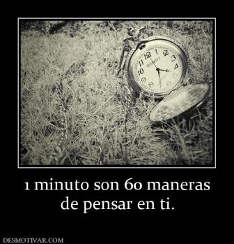 1 minuto son 60 maneras de pensar en ti.