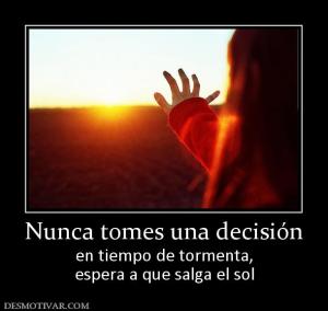 Nunca tomes una decisión en tiempo de tormenta, espera a que salga el sol