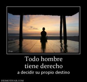 Todo hombre tiene derecho  a decidir su propio destino