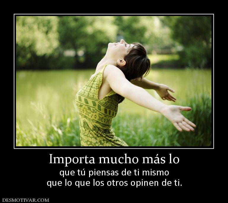 Importa mucho más lo que tú piensas de ti mismo que lo que los otros opinen de ti.