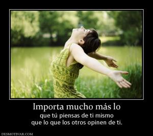Importa mucho más lo que tú piensas de ti mismo que lo que los otros opinen de ti.