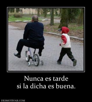Nunca es tarde si la dicha es buena.