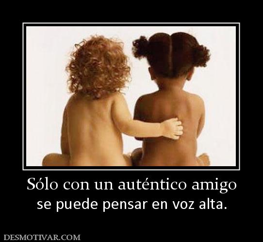 Sólo con un auténtico amigo se puede pensar en voz alta.