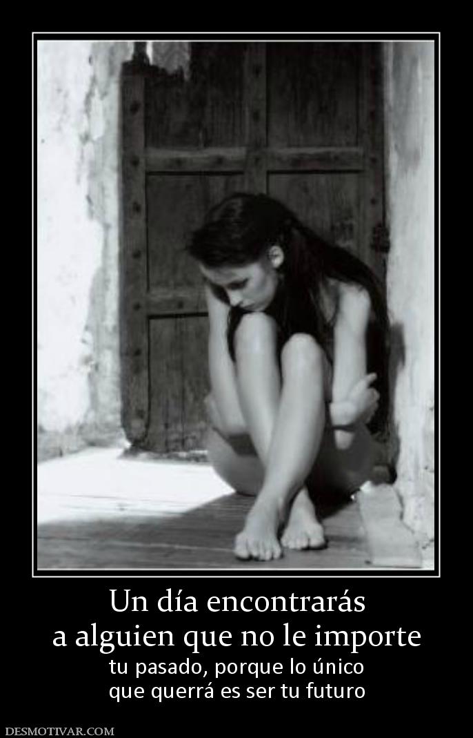 Un día encontrarás a alguien que no le importe tu pasado, porque lo único que querrá es ser tu futuro